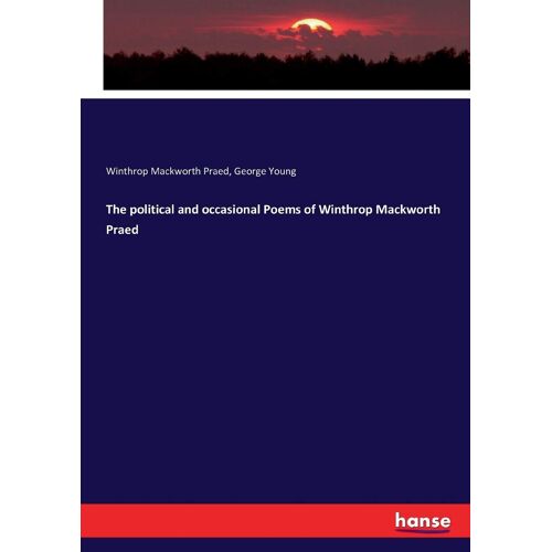 The Political And Occasional Poems Of Winthrop Mackworth Praed