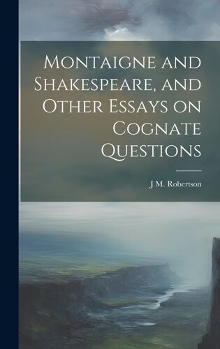 Montaigne And Shakespeare, And Other Essays On Cognate Questions