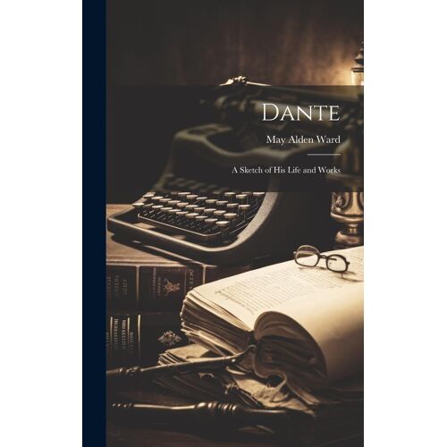 Dante: A Sketch Of His Life And Works