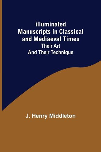Illuminated Manuscripts In Classical And Mediaeval Times; Their Art And Their Technique