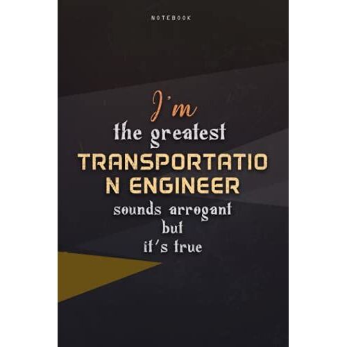 Lined Notebook Journal I'm The Greatest Transportation Engineer Sounds Arrogant But It's True: Business, Teacher, Paycheck Budget, Happy, Work List, Homeschool, Over 100 Pages, 6x9 Inch