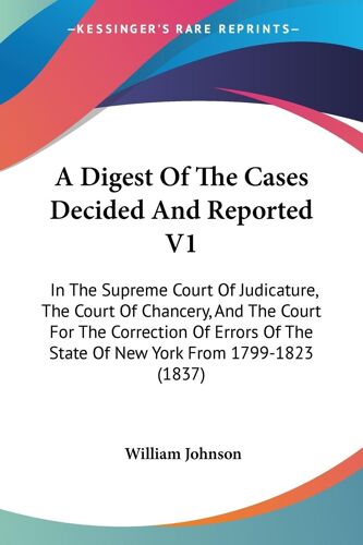 A Digest Of The Cases Decided And Reported V1: In The Supreme Court Of Judicature, The Court Of Chancery, And The Court For The Correction Of Errors Of The State Of New York From 1799-1823 (1837)