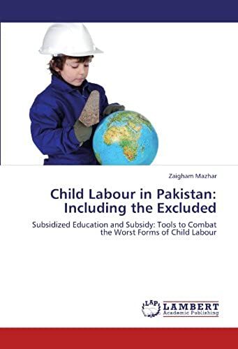 Child Labour In Pakistan: Including The Excluded: Subsidized Education And Subsidy: Tools To Combat The Worst Forms Of Child Labour