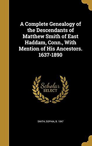 A Complete Genealogy Of The Descendants Of Matthew Smith Of East Haddam, Conn., With Mention Of His Ancestors. 1637-1890