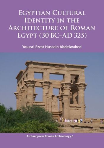 Egyptian Cultural Identity In The Architecture Of Roman Egypt (30 Bc-Ad 325)