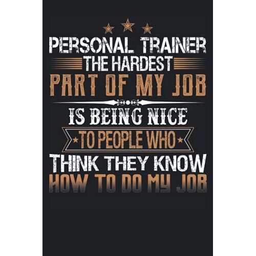 Personal Trainer The Hardest Part Of My Job Is Being Nice To People Who Think They Know How To Do My Job: Funny Notebook With Lined College Ruled ... Meetings And The Office Or At The Workplace