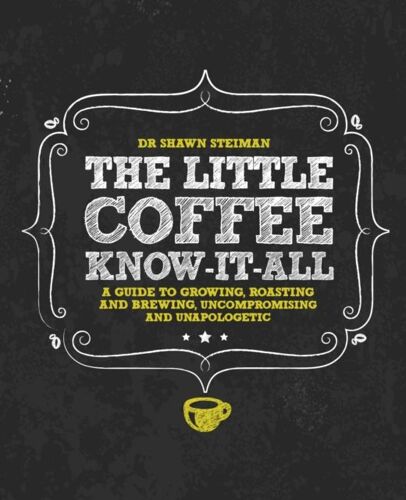 The Little Coffee Know-It-All: A Miscellany For Growing, Roasting, And Brewing, Uncompromising And Unapologetic