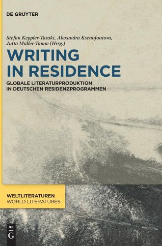 Writing In Residence: Globale Literaturproduktion In Deutschen Residenzprogrammen