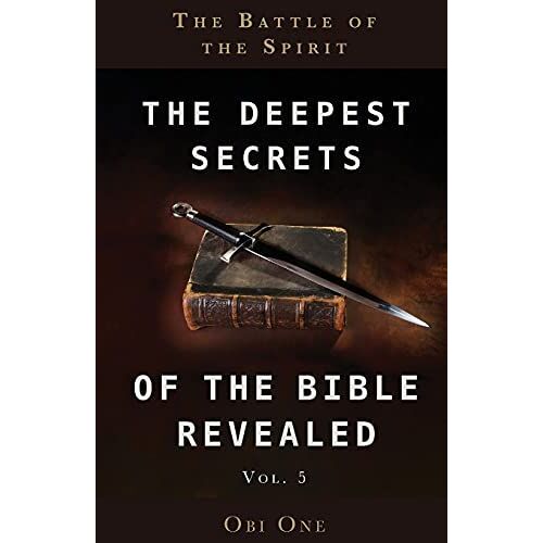 The Deepest Secrets Of The Bible Revealed Volume 5: The Battle Of The Spirit