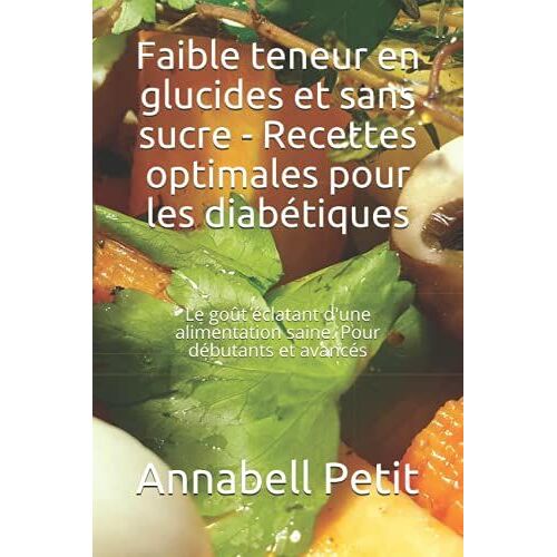 Faible Teneur En Glucides Et Sans Sucre - Recettes Optimales Pour Les Diabétiques: Le Goût Éclatant D'une Alimentation Saine. Pour Débutants Et Avancés