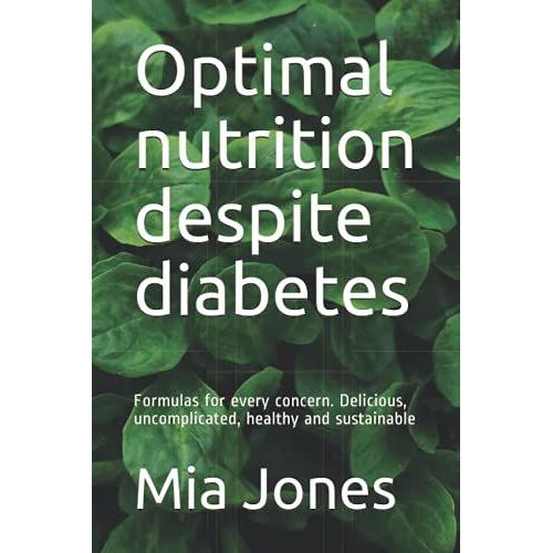 Optimal Nutrition Despite Diabetes: Formulas For Every Concern. Delicious, Uncomplicated, Healthy And Sustainable