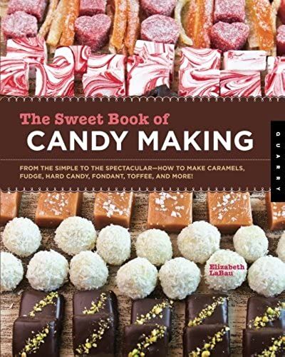 The Sweet Book Of Candy Making: From The Simple To The Spectacular-How To Make Caramels, Fudge, Hard Candy, Fondant, Toffee, And More!