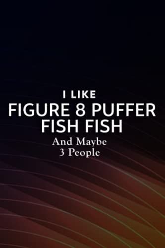 Funny I Like Figure 8 Puffer Fish Fish And Maybe 3 People Funny Notebook Journal: Figure 8 Puffer Fish Fish, A Gift Notebook To Show Appreciation For ... Makes A Difference Giving Their Time & Reso