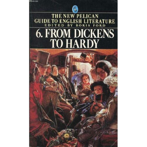 From Dickens To Hardy, Vol. 6, Of The New Pelican Guide To English Literature