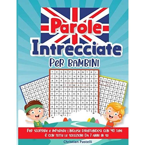 Parole Intrecciate Per Bambini: Per Scoprire E Imparare L'inglese Divertendosi Con 40 Temi E Con Tutte Le Soluzioni, Dai 7 Anni In Su