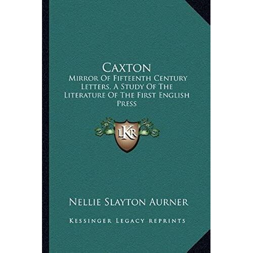 Caxton: Mirror Of Fifteenth Century Letters, A Study Of The Literature Of The First English Press