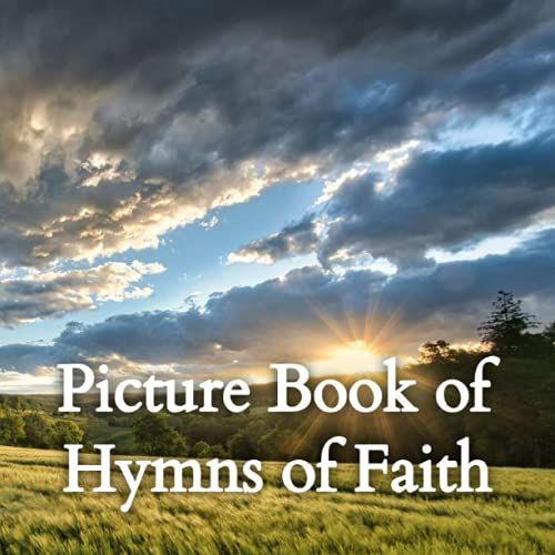Picture Book Of Hymns Of Faith: A Gift Book Of Encouraging Traditional Bible Hymns For Seniors With Dementia & Other Cognitive Issues (Large Print Religious Activity Picture Books For Seniors)