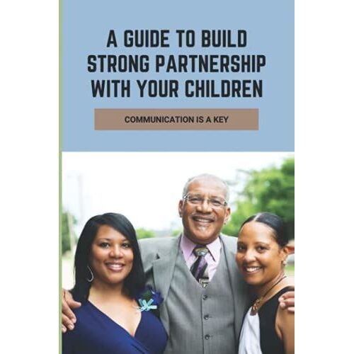 A Guide To Build Strong Partnership With Your Children: Communication Is A Key: How To Discuss End Of Life Care With Family
