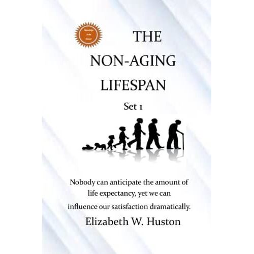 The Non-Aging Lifespan: Nobody Can Anticipate The Amount Of Life Expectancy, Yet We Can Influence Our Satisfaction Dramatically In Attaining The Non Aging Lifespan