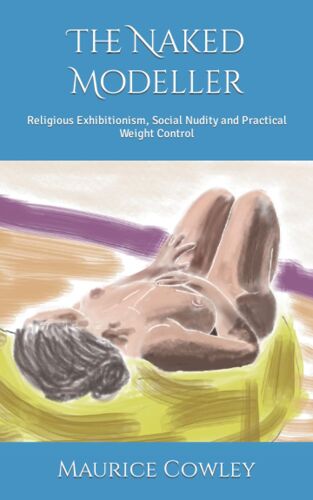 The Naked Modeller: Religious Exhibitionism, Social Nudity And Practical Weight Control (The Musings Of Professor Maurice Cowley)