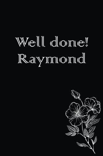 Well Done! Raymond ; Is A Black Notebook/Journal With White Flowers For Raymond As A Birthday Gift, Graduation Gift, Wedding Gift, Or Birth Gift It's ... 120 Blank Lined Pages, 6 X 0.3 X 9 Inches.