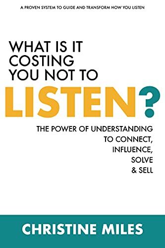 What Is It Costing You Not To Listen: The Power Of Understanding To Connectd, Influence Solve & Sell
