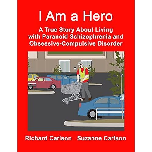 I Am A Hero: A True Story About Living With Paranoid Schizophrenia And Obsessive-Compulsive Disorder