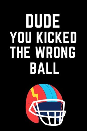 Dude, You Kicked The Wrong Ball: Funny Football Notebook, The Ideal Gift For Son, My Gift For My Son