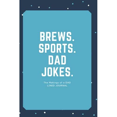Brews. Sports. Dad Jokes: The Makings Of A Dad: A Lined Journal For Father's, Perfect For Father's Day Gifts, Stepdad, Dad And Father's To Be