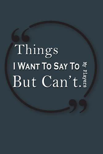 Things I Want To Say To My Players But Can't: Blank Ruled Lined Notebook -Perfect Gift For Men Women Coache Appreciation/ Retirement -Funny Quotes Diary Sport Basketball, Softball, Volleyball, Soccer