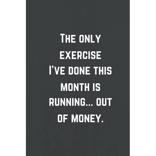 The Only Exercise I've Done This Month Is Running... Out Of Money: Premade Spaces Notebook To Keep Track Of Your Expenses, Funny Home Office School Journal, Sarcastic Humor