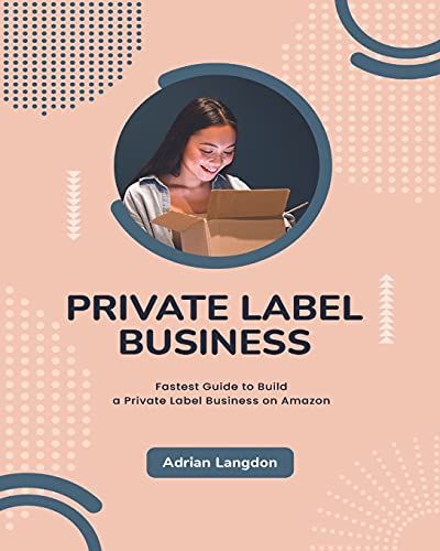 Private Label Business: Fastest Guide To Build A Private Label Business On Amazon