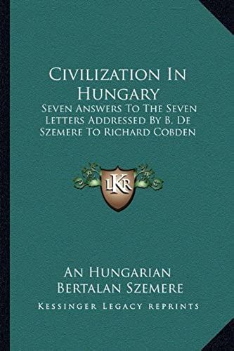 Civilization In Hungary: Seven Answers To The Seven Letters Addressed By B. De Szemere To Richard Cobden