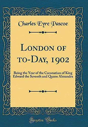 London Of To-Day, 1902: Being The Year Of The Coronation Of King Edward The Seventh And Queen Alexandra (Classic Reprint)