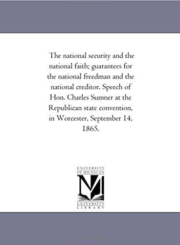 The National Security And The National Faith; Guarantees For The National Freedman And The National Creditor. Speech Of Hon. Charles Sumner At The Republican ... In Worcester, September 14, 1865.