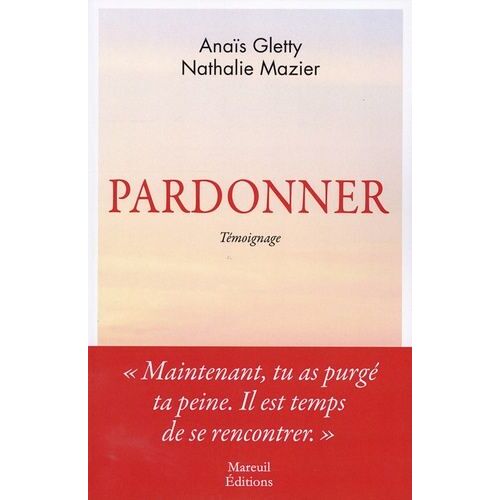 Pardonner - Ma Rencontre Bouleversante Avec Celle Qui A Tué Mon Père
