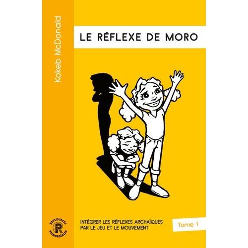 Intégrer Les Réflexes Archaïques Par Le Jeu Et Le Mouvement - Tome 1, Le Réflexe De Moro