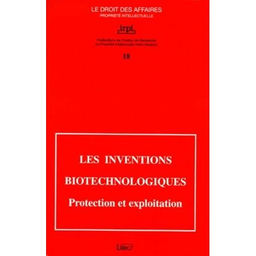 Les Inventions Biotechnologiques - Protection Et Exploitation, Colloque Organisé Par L'institut De Recherche En Propriété Intellectuelle Henri-Desbois Avec L'académie De Droit Européen De...