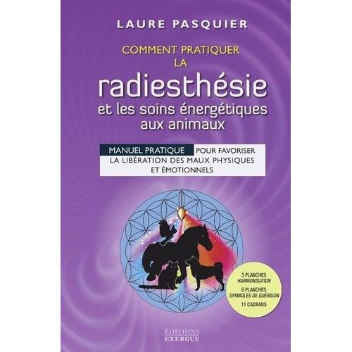 Comment Pratiquer La Radiesthésie Et Les Soins Énergétiques Aux Animaux - Manuel Pratique Pour Favoriser La Libération Des Maux Physiques Et Émotionnels