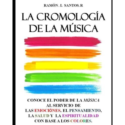 La Cromología De La Música: Conoce El Poder De La Música Al Servicio De Las Emociónes, El Pensamiento, La Salud Y La Espiritualidad Con Base A Los Colores.