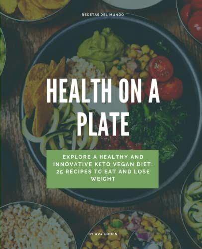 Health On A Plate: Explore A Healthy And Innovative Keto Vegan Diet: 25 Recipes To Eat And Lose Weight In A Natural Way, Reduce Environmental Impact, Ketosis, Keto Vegan, Vegan Keto Diet