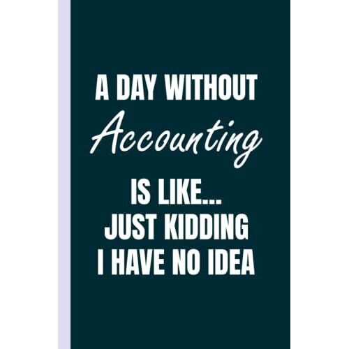 A Day Without Accounting Is Like - Accountant Journal & Notebook: Funny Accounting Gifts For Women Great Accountant Ideas For Accountants Appreciation ... Gifts For Women Men Dad Mom Accounting School
