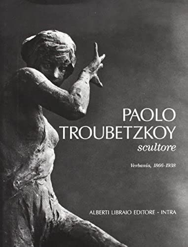 Paolo Troubetzkoy Scultore: Verbania, 1866-1938 (Artisti Di Verbanus) (Italian Edition)