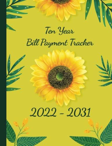 Ten Year Bill Payment Tracker: Simple Monthly Bill Records And Checklist Organizer Planner 120 Months - Stay Organized Your Bills And Avoid Late Fees ... 2022 - December 2031) With Sunflower Cover