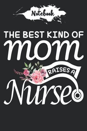 The Best Kind Of Mom Raises A Nurse Notebook: Great Idea Gift For Nurse And Mother's Day Gift Notebook