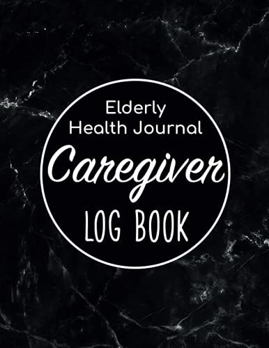 Caregiver Log Book - Elderly Health Journal: Caregiver Organizer/Sheets Alzheimers/Patients Medical Journal/Daily Caregiver Notebook/Aid Caregiver ... Health Tracker/Nurse Medical Notebook