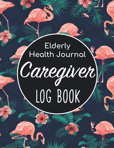 Caregiver Log Book - Elderly Health Journal: Caregiver Organizer/Sheets Alzheimers/Patients Medical Journal/Daily Caregiver Notebook/Aid Caregiver ... Health Tracker/Nurse Medical Notebook