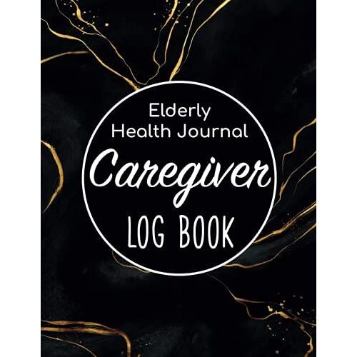 Caregiver Log Book - Elderly Health Journal: Caregiver Organizer/Sheets Alzheimers/Patients Medical Journal/Daily Caregiver Notebook/Aid Caregiver ... Health Tracker/Nurse Medical Notebook