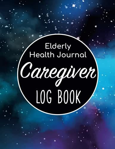 Caregiver Log Book - Elderly Health Journal: Caregiver Organizer/Sheets Alzheimers/Patients Medical Journal/Daily Caregiver Notebook/Aid Caregiver ... Health Tracker/Nurse Medical Notebook