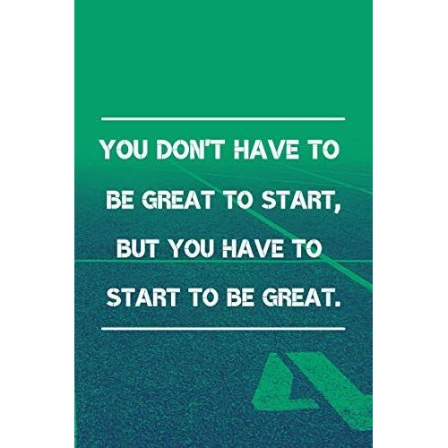 You Don't Have To Be Great To Start, But You Have To Start To Be Great.: Motivational Notebook, Journal, Diary, Smart Sentence Notebook